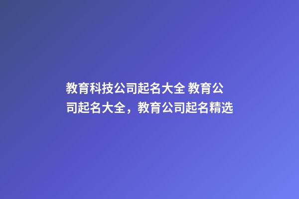 教育科技公司起名大全 教育公司起名大全，教育公司起名精选-第1张-公司起名-玄机派